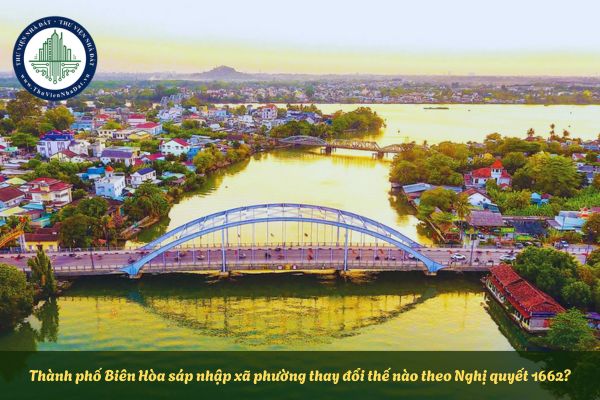 Thành phố Biên Hòa sáp nhập xã phường thay đổi thế nào theo Nghị quyết 1662?