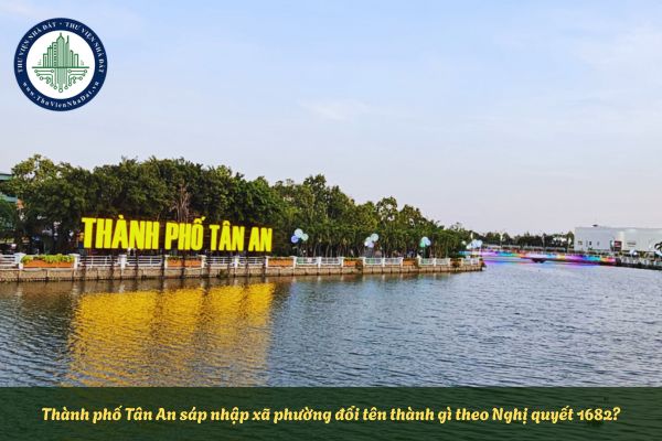 Thành phố Tân An sáp nhập xã phường đổi tên thành gì theo Nghị quyết 1682?