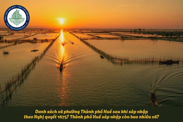 Danh sách xã phường Thành phố Huế sau khi sáp nhập theo Nghị quyết 1675? Thành phố Huế sáp nhập còn bao nhiêu xã?