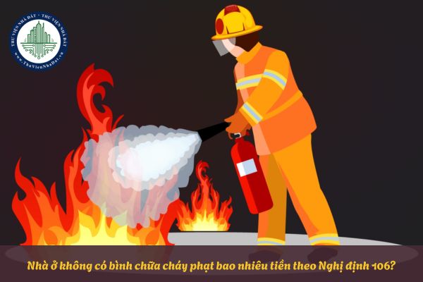 Nhà ở không có bình chữa cháy phạt bao nhiêu tiền theo Nghị định 106?