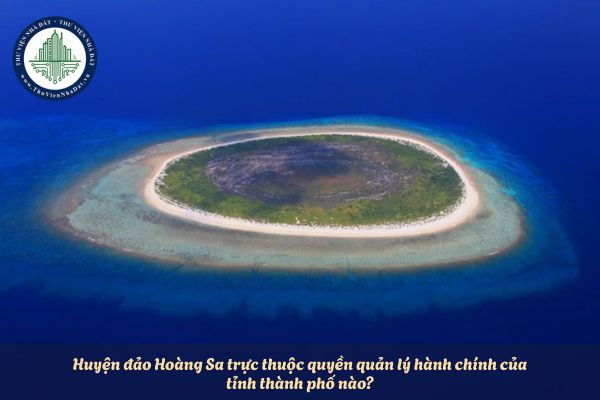 Huyện đảo Hoàng Sa trực thuộc quyền quản lý hành chính của tỉnh thành phố nào?