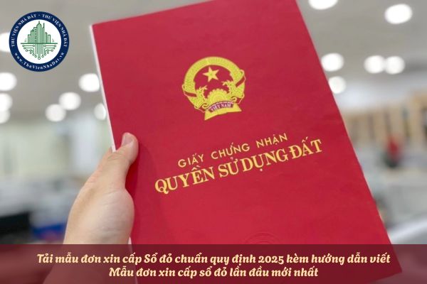 Tải mẫu đơn xin cấp Sổ đỏ chuẩn quy định 2025 kèm hướng dẫn viết? Mẫu đơn xin cấp sổ đỏ lần đầu mới nhất