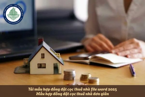 Tải mẫu hợp đồng đặt cọc thuê nhà file word 2025? Mẫu hợp đồng đặt cọc thuê nhà đơn giản