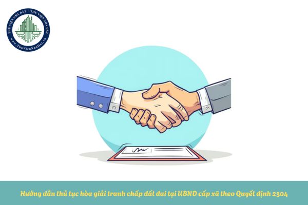Hướng dẫn thủ tục hòa giải tranh chấp đất đai tại UBND cấp xã theo Quyết định 2304