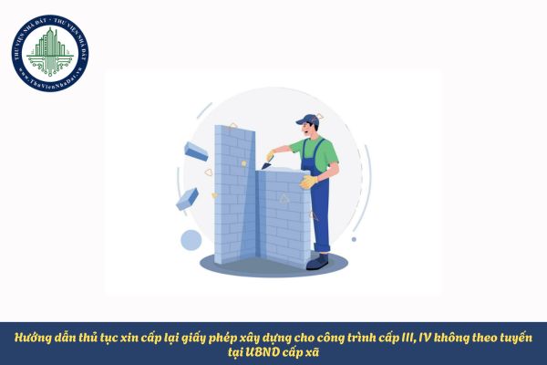 Hướng dẫn thủ tục xin cấp lại giấy phép xây dựng cho công trình cấp III, IV không theo tuyến tại UBND cấp xã