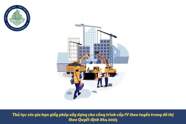 Thủ tục xin gia hạn giấy phép xây dựng cho công trình cấp IV theo tuyến trong đô thị theo Quyết định 864 2025