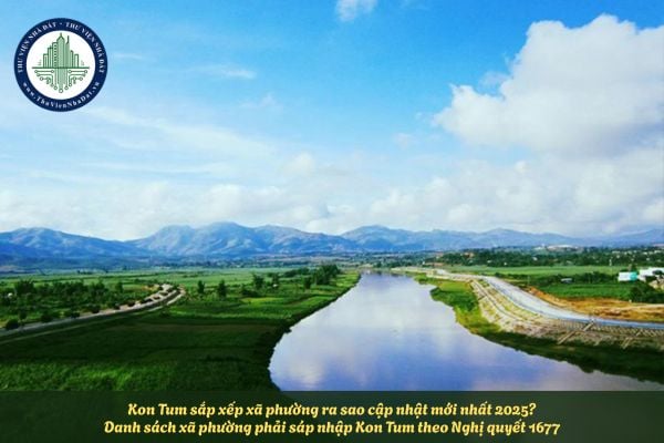 Kon Tum sắp xếp xã phường ra sao cập nhật mới nhất 2025? Danh sách xã phường phải sáp nhập Kon Tum theo Nghị quyết 1677