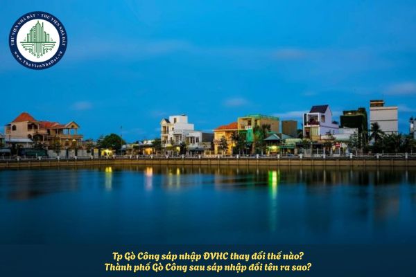 Tp Gò Công sáp nhập ĐVHC thay đổi thế nào? Thành phố Gò Công sau sáp nhập đổi tên ra sao?