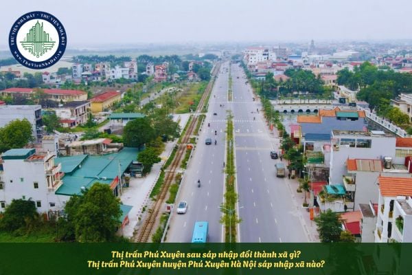 Thị trấn Phú Xuyên sau sáp nhập đổi thành xã gì? Thị trấn Phú Xuyên huyện Phú Xuyên Hà Nội sáp nhập xã nào?