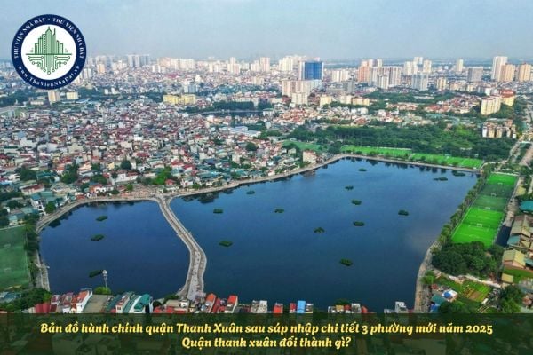 Bản đồ hành chính quận Thanh Xuân sau sáp nhập chi tiết 3 phường mới năm 2025? Quận thanh xuân đổi thành gì?