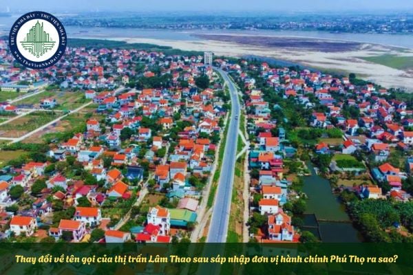 Thay đổi về tên gọi của thị trấn Lâm Thao sau sáp nhập đơn vị hành chính Phú Thọ ra sao?