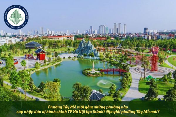 Phường Tây Mỗ mới gồm những phường nào sáp nhập đơn vị hành chính TP Hà Nội tạo thành? Địa giới phường Tây Mỗ mới?