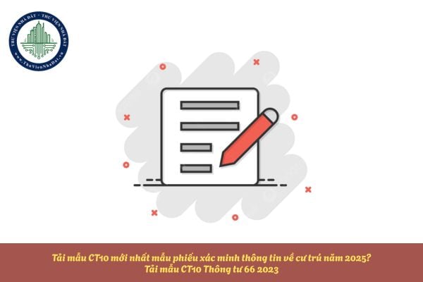Tải mẫu CT10 mới nhất mẫu phiếu xác minh thông tin về cư trú năm 2025? Tải mẫu CT10 Thông tư 66 2023