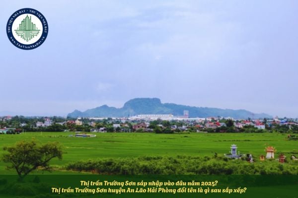Thị trấn Trường Sơn sáp nhập vào đâu năm 2025? Thị trấn Trường Sơn huyện An Lão Hải Phòng đổi tên là gì sau sắp xếp? 