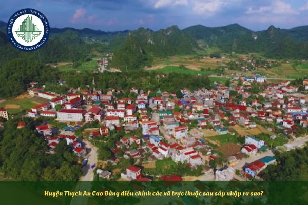 Huyện Thạch An Cao Bằng điều chỉnh các xã trực thuộc sau sáp nhập ra sao?