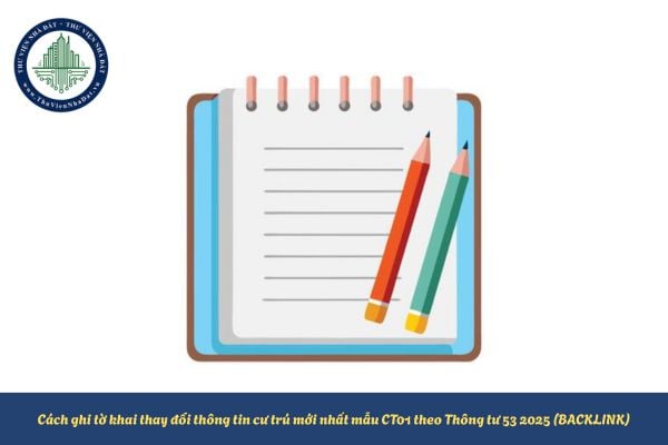 Cách ghi tờ khai thay đổi thông tin cư trú mới nhất mẫu CT01 theo Thông tư 53 2025