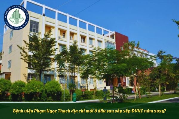 Bệnh viện Phạm Ngọc Thạch địa chỉ mới ở đâu sau sắp xếp ĐVHC năm 2025?