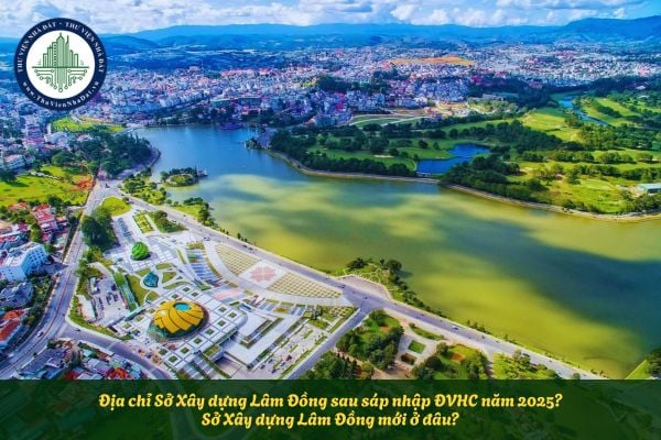 Địa chỉ Sở Xây dựng Lâm Đồng sau sáp nhập ĐVHC năm 2025? Sở Xây dựng Lâm Đồng mới ở đâu?
