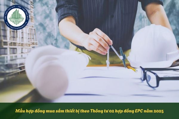 Tải mẫu hợp đồng mua sắm thiết bị theo Thông tư 02 hợp đồng EPC mới nhất năm 2025?