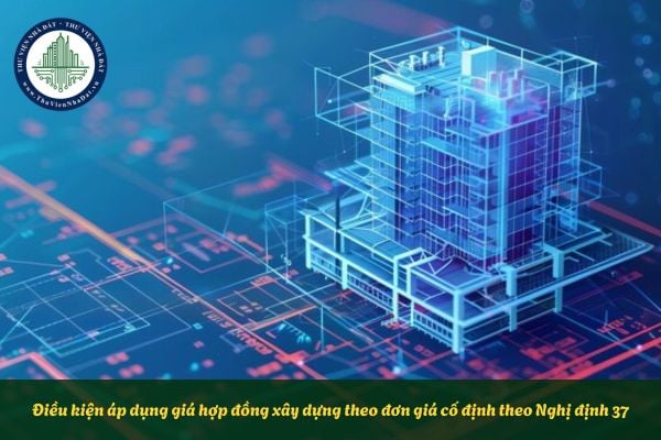 Điều kiện áp dụng giá hợp đồng xây dựng theo đơn giá cố định theo Nghị định 37