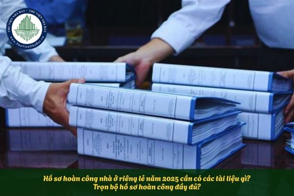 Hồ sơ hoàn công nhà ở riêng lẻ năm 2025 cần có các tài liệu gì? Trọn bộ hồ sơ hoàn công đầy đủ?
