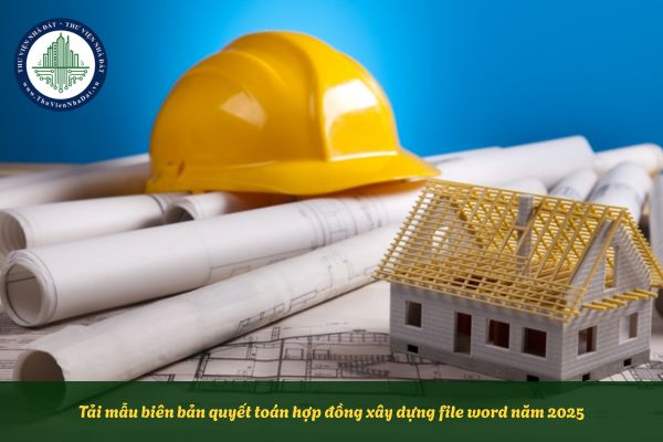 Tải mẫu biên bản quyết toán hợp đồng xây dựng file word năm 2025