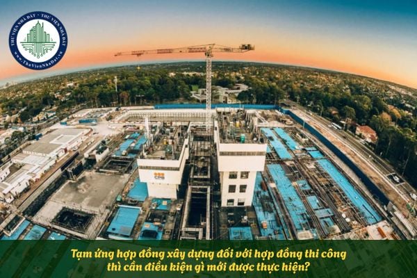 Tạm ứng hợp đồng xây dựng đối với hợp đồng thi công thì cần điều kiện gì mới được thực hiện?
