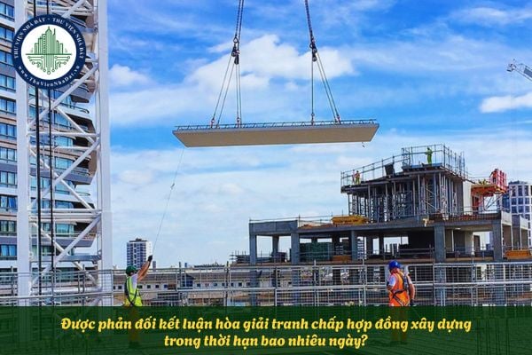 Được phản đối kết luận hòa giải tranh chấp hợp đồng xây dựng trong thời hạn bao nhiêu ngày?