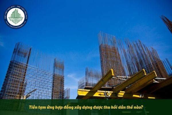 Tiền tạm ứng hợp đồng xây dựng được thu hồi dần thế nào?