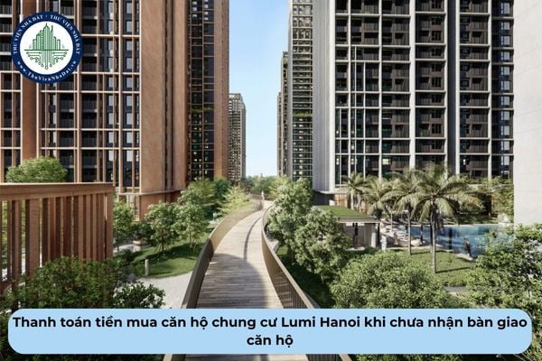 Mua căn hộ chung cư Lumi Hanoi nhưng chưa nhận bàn giao căn hộ thì chỉ cần thanh toán bao nhiêu tiền?