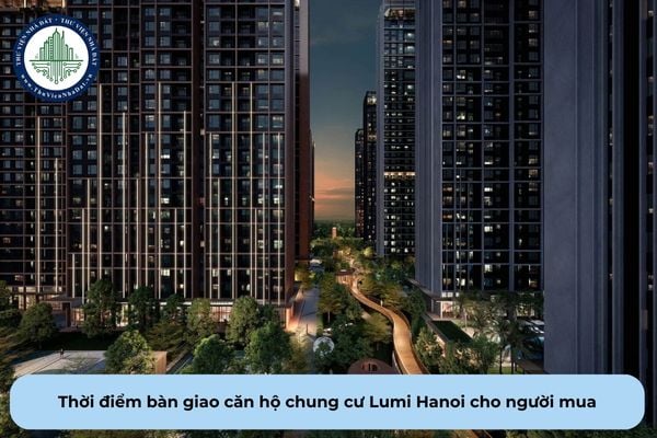 Thời điểm được bàn giao căn hộ chung cư Lumi Hanoi cho người mua là khi nào?