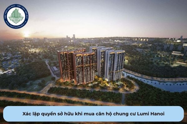 Xác lập quyền sở hữu cho bên mua căn hộ chung cư Lumi Hanoi là khi nào theo quy định?