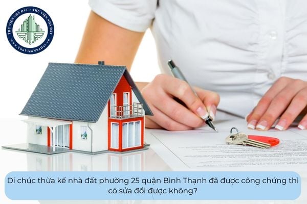 Di chúc thừa kế nhà đất phường 25 quận Bình Thạnh đã được công chứng thì có sửa đổi được không?