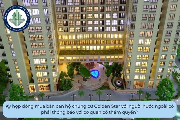 Ký hợp đồng mua bán căn hộ chung cư Golden Star với người nước ngoài có phải thông báo với cơ quan có thẩm quyền?