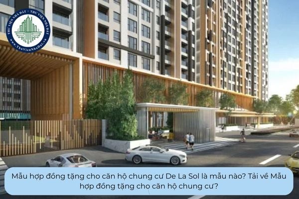 Mẫu hợp đồng tặng cho căn hộ chung cư De La Sol là mẫu nào? Tải về Mẫu hợp đồng tặng cho căn hộ chung cư?