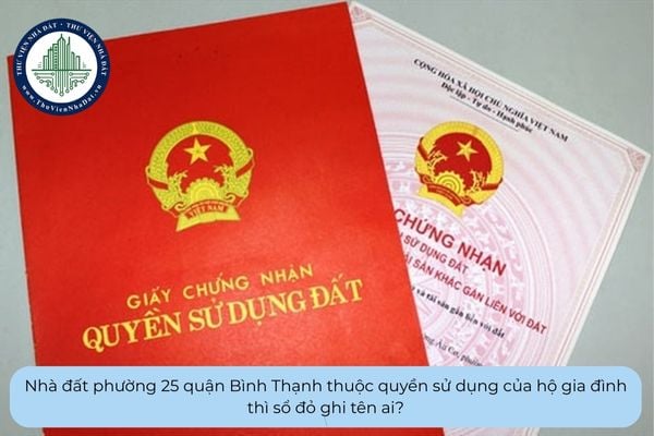Nhà đất phường 25 quận Bình Thạnh thuộc quyền sử dụng của hộ gia đình thì sổ đỏ ghi tên ai?