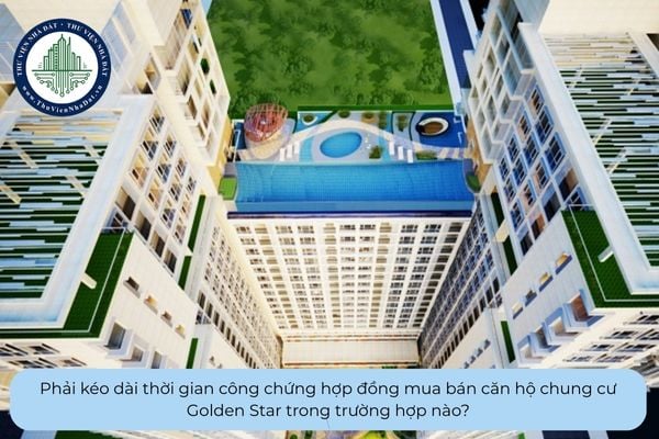 Phải kéo dài thời gian công chứng hợp đồng mua bán căn hộ chung cư Golden Star trong trường hợp nào?