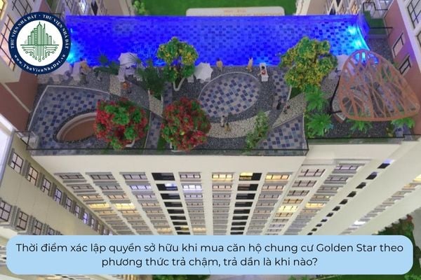 Thời điểm xác lập quyền sở hữu khi mua căn hộ chung cư Golden Star theo phương thức trả chậm, trả dần là khi nào?