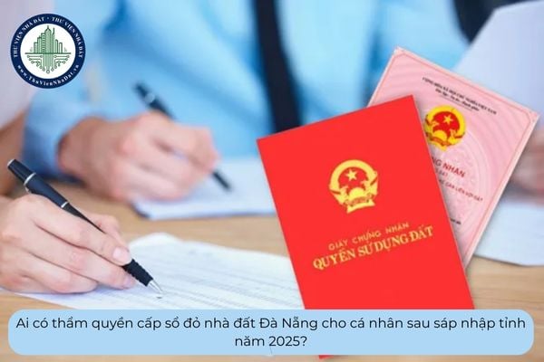 Ai có thẩm quyền cấp sổ đỏ nhà đất Đà Nẵng cho cá nhân sau sáp nhập tỉnh năm 2025?