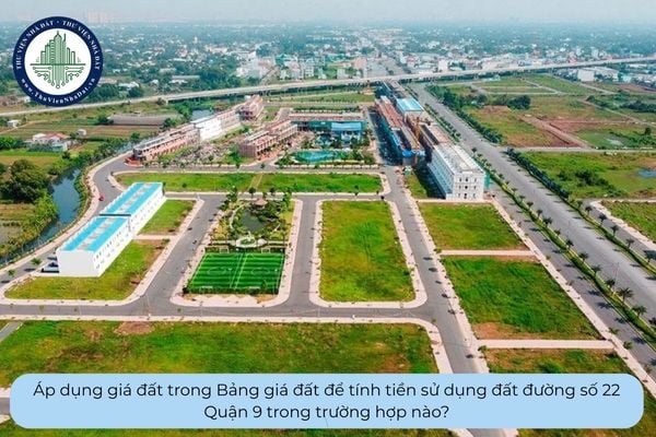 Áp dụng giá đất trong Bảng giá đất để tính tiền sử dụng đất đường số 22 Quận 9 trong trường hợp nào?