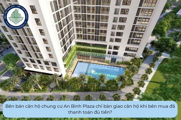 Bên bán căn hộ chung cư An Bình Plaza chỉ bàn giao căn hộ khi bên mua đã thanh toán đủ tiền?