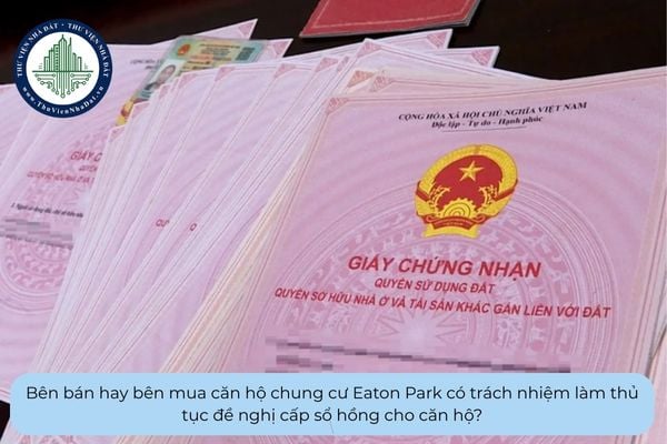 Bên bán hay bên mua căn hộ chung cư Eaton Park có trách nhiệm làm thủ tục đề nghị cấp sổ hồng cho căn hộ?