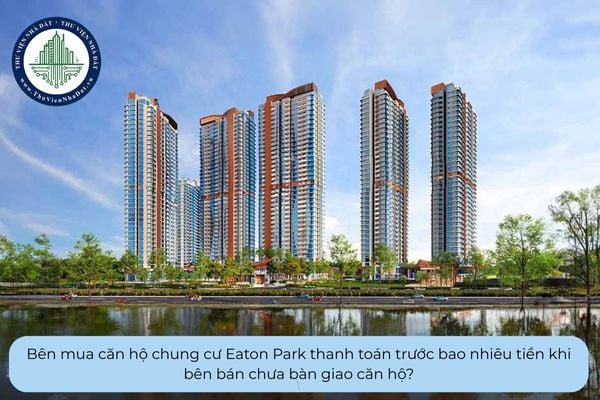 Bên mua căn hộ chung cư Eaton Park thanh toán trước bao nhiêu tiền khi bên bán chưa bàn giao căn hộ?