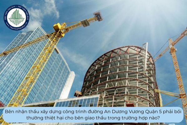 Bên nhận thầu xây dựng công trình đường An Dương Vương Quận 5 phải bồi thường thiệt hại cho bên giao thầu trong trường hợp nào?