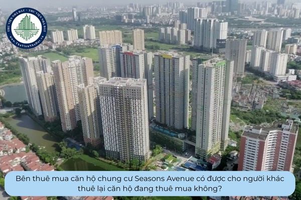 Bên thuê mua căn hộ chung cư Seasons Avenue có được cho người khác thuê lại căn hộ đang thuê mua không?