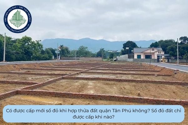 Có được cấp mới sổ đỏ khi hợp thửa đất quận Tân Phú không? Sổ đỏ đất chỉ được cấp khi nào?