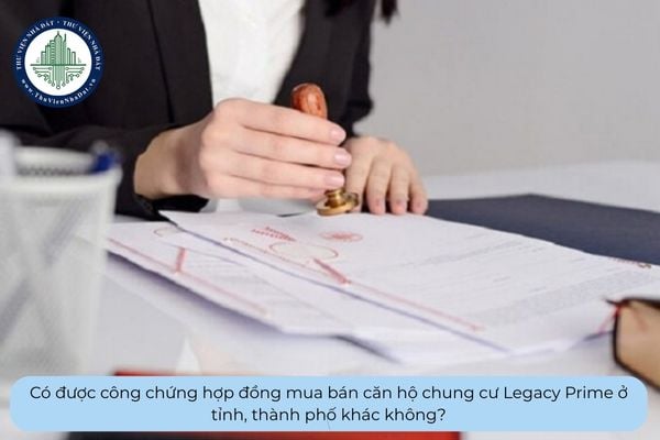 Có được công chứng hợp đồng mua bán căn hộ chung cư Legacy Prime ở tỉnh, thành phố khác không?