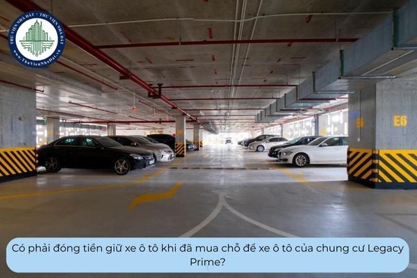 Có phải đóng tiền giữ xe ô tô khi đã mua chỗ để xe ô tô của chung cư Legacy Prime?