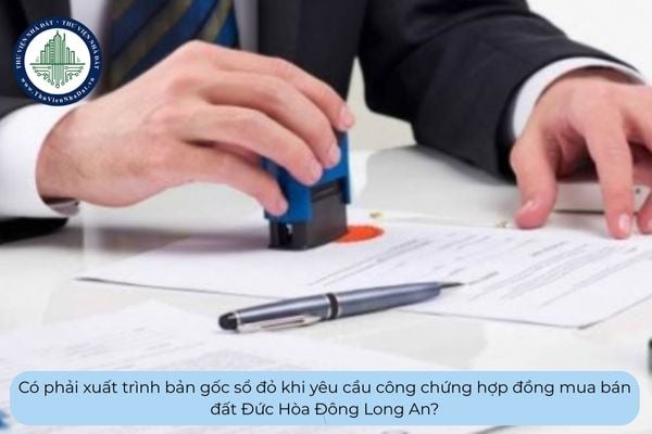Có phải xuất trình bản gốc sổ đỏ khi yêu cầu công chứng hợp đồng mua bán đất Đức Hòa Đông Long An?