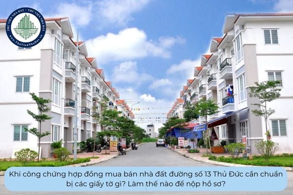 Khi công chứng hợp đồng mua bán nhà đất đường số 13 Thủ Đức cần chuẩn bị các giấy tờ gì? Làm thế nào để nộp hồ sơ?